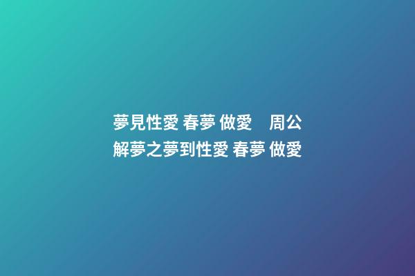 夢見性愛 春夢 做愛　周公解夢之夢到性愛 春夢 做愛